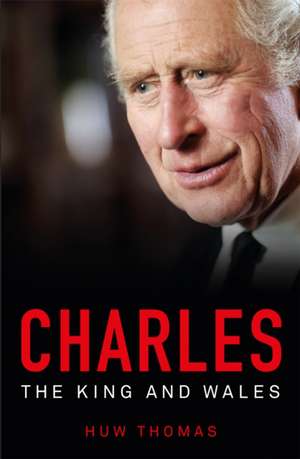 Charles: The King and Wales de Huw Thomas