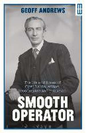 Smooth Operator: The Life and Times of Cyril Lakin, Editor, Broadcaster and Politician de Geoff Andrews