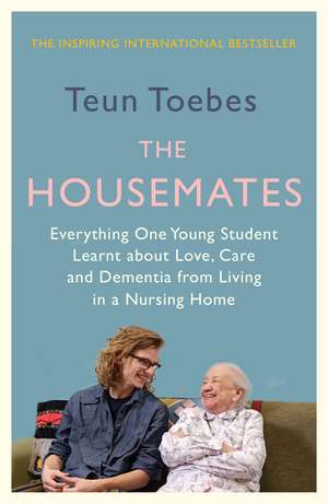 The Housemates: Everything One Young Student Learnt about Love, Care, and Dementia from Living in a Nursing Home de Teun Toebes