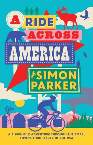 A Ride Across America: A 4,000 Mile Adventure Through the Small Towns & Big Issues of The USA de Simon Parker