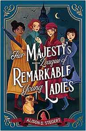 Her Majesty's League of Remarkable Young Ladies de Alison D. Stegert