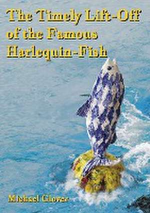 The Timely Lift-Off of the Famous Harlequin-Fish de Michael Glover