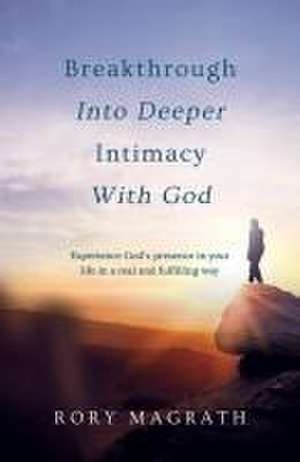 Breakthrough Into Deeper Intimacy with God de Rory Magrath