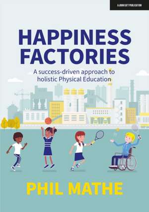 Happiness Factories: A success-driven approach to holistic Physical Education de Phil Mathe