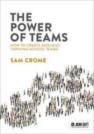 The Power of Teams: How to create and lead thriving school teams de Samuel Crome