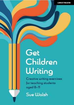 Get Children Writing: Creative Writing Exercises for Teaching Students Aged 8-11 de Sue Walsh