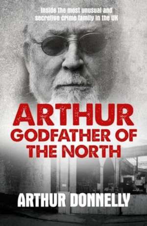 Arthur: Godfather of the North de Arthur Donnelly