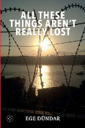 All These Things Aren't Really Lost de Ege Dundar