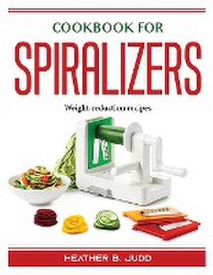 Cookbook for Spiralizers: Weight-reduction recipes de Heather B Judd