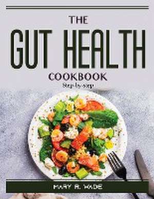 The Gut Health Cookbook: Step-by-step de Mary R Wade