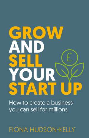 Grow and Sell Your Startup: How To Create a Business You Can Sell for Millions de Fiona Hudson-Kelly