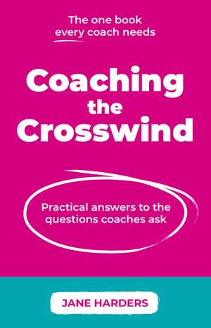 Coaching The Crosswind: Practical answers to the questions coaches ask de Jane Harders