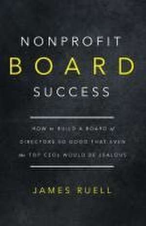 Nonprofit Board Success: How to Build a Board of Directors So Good That Even the Top CEOs Would Be Jealous de James Ruell