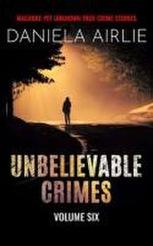 Unbelievable Crimes Volume Six de Daniela Airlie