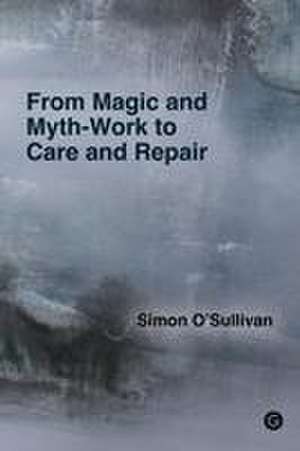 From Magic and Myth-Work to Care and Repair de Simon O'Sullivan