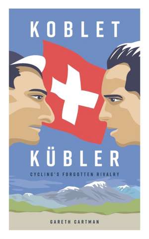 Koblet + Kubler - Cycling's Forgotten Rivalry de Gareth Cartman