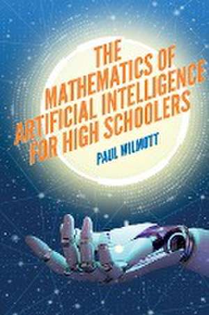 The Mathematics of Artificial Intelligence for High Schoolers de Paul Wilmott