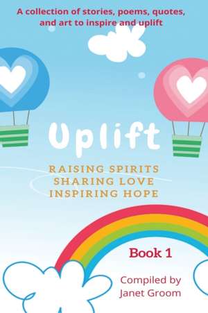 UPLIFT - Book 1: A collection of inspirational stories, poems, motivational quotes, and art to inspire and uplift. de Janet Groom