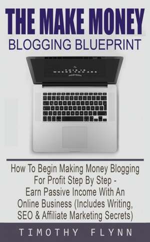 The Make Money Blogging Blueprint de Timothy Flynn