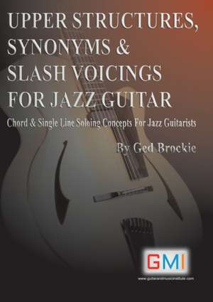 UPPER STRUCTURES, SYNONYMS & SLASH VOICINGS FOR JAZZ GUITAR de Ged Brockie