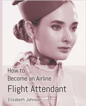 How to Become an Airline Flight Attendant de Elizabeth Johnson