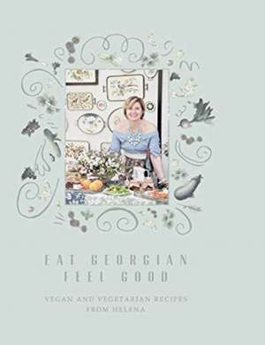 Eat Georgian Feel Good: Vegan and Vegetarian Recipes from Helena de Bedwell Helena