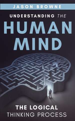 Understanding the Human Mind The Logical Thinking Process de Jason Browne