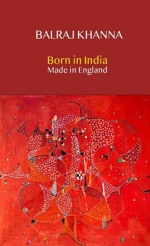 Born in India Made in England: Autobiography of a Painter de Balraj Khanna