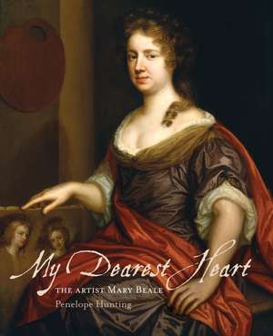 My Dearest Heart: The Artist Mary Beale (New Edition) de Penelope Hunting