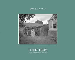 Field Trips: Travels in Britain 1976-1993 de Berris Conolly