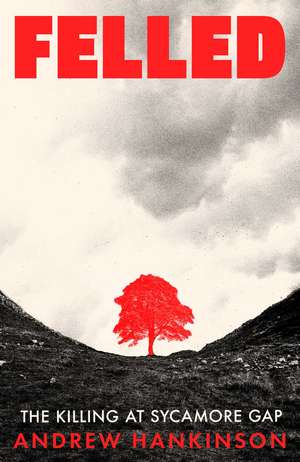 Felled: The Killing at Sycamore Gap de Andrew Hankinson