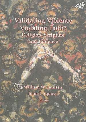 Validating Violence - Violating Faith: Religion, Scripture and Violence de William Emilsen