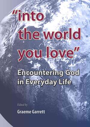 Into the World You Love: Encountering God in Everyday Life de Graeme Garrett