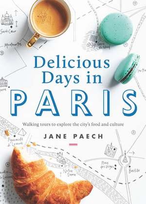 Delicious Days in Paris: Walking Tours to Explore the City's Food and Culture de Jane Paech