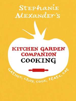 Kitchen Garden Companion Cooking: Gather, Chop, Cook, Plate, Eat de Stephanie Alexander