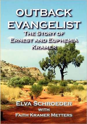 Outback Evangelist: The Story of Ernest and Euphemia Kramer de Elva Schroeder