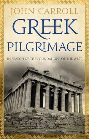 Greek Pilgrimage: In Search of the Foundations of the West de JOHN CARROLL