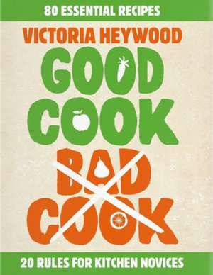 Good Cook, Bad Cook: 20 Rules for Kitchen Novices de Victoria Heywood