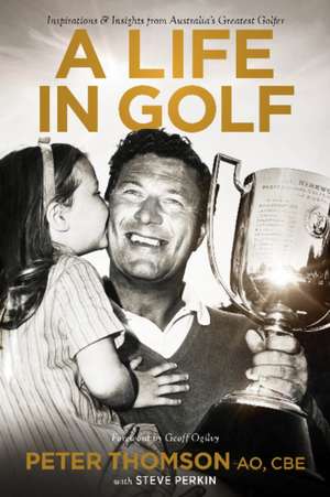 A Life in Golf: Inspirations & Insights from Australias Greatest Golfer de Peter Thomson