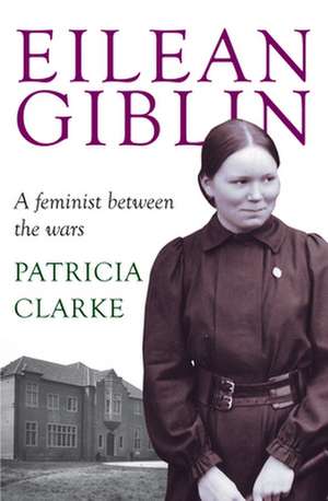 Eilean Giblin: A Feminist Between the Wars de Patricia Clarke