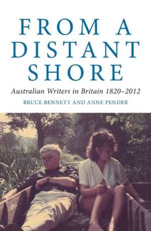 From a Distant Shore: Australian Writers in Britain 1820-2012 de Bruce Bennett