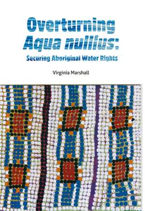 Overturning Aqua nullius: Securing Aboriginal Water Rights de Virginia Marshall