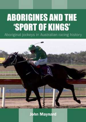 Aborigines & the Sport of Kings: Aboriginal Jockeys in Australian Racing History de Professor John Maynard