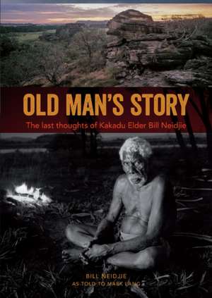 Old Mans Story: The Last Thoughts of Kakadu Elder Bill Neidjie de Bill Neidjie