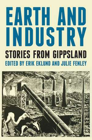 Earth & Industry Stories from Gippsland: Past, Present & Future de Erik Eklund