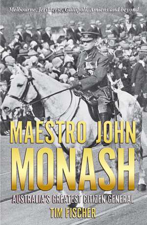 Maestro John Monash: Australia's Greatest Citizen General de Tim Fischer