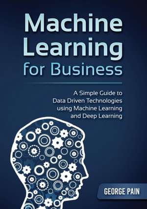 A Simple Guide to Data Driven Technologies using Machine Learning and Deep Learning de George Pain