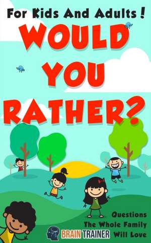 Would You Rather? - For Kids And Adults! Questions The Whole Family Will Love de Brain Trainer