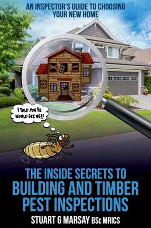 The Inside Secrets to Building and Timber Pest Inspections de Stuart G Marsay