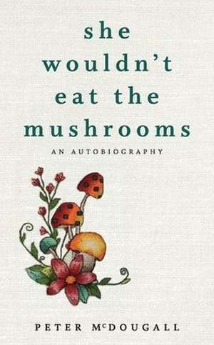 She Wouldn't Eat the Mushrooms de Peter McDougall